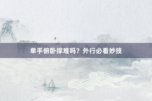 单手俯卧撑难吗？外行必看妙技