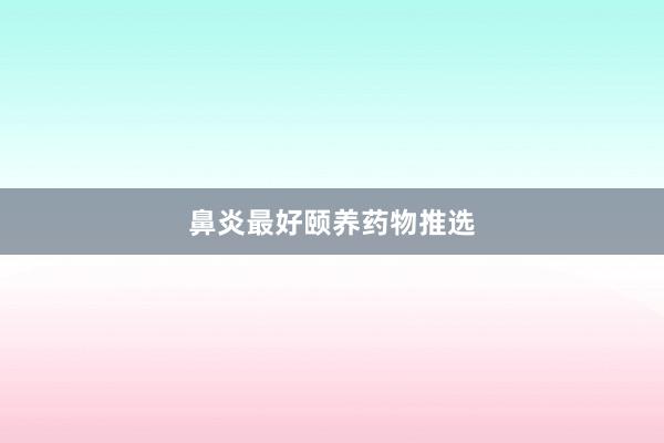 鼻炎最好颐养药物推选